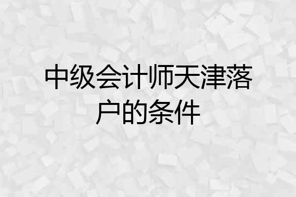 中级会计师天津落户的条件