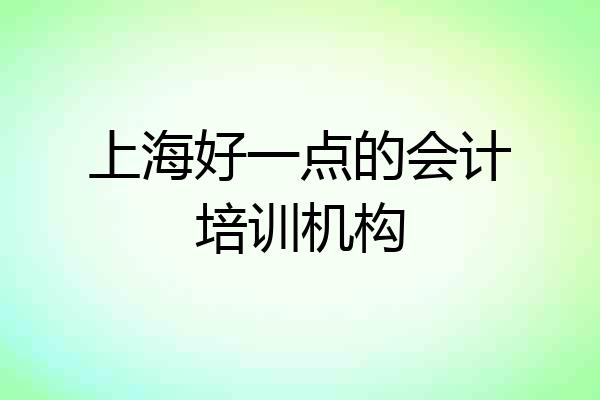 上海好一点的会计培训机构