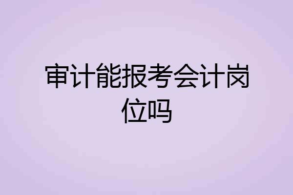 审计能报考会计岗位吗