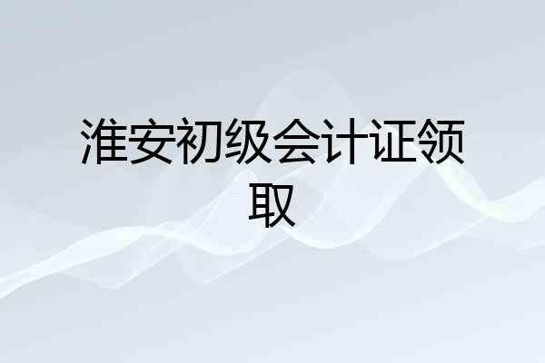 淮安初级会计证领取