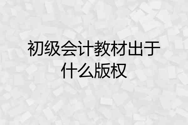 初级会计教材出于什么版权