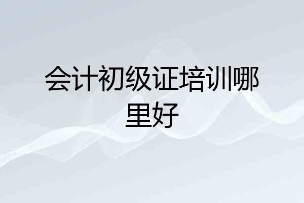 会计初级证培训哪里好