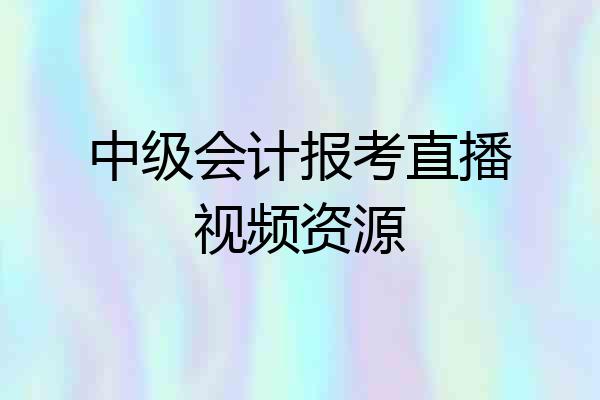 中级会计报考直播视频资源