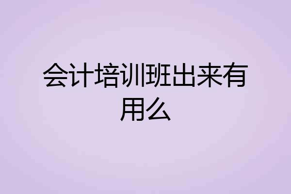 会计培训班出来有用么