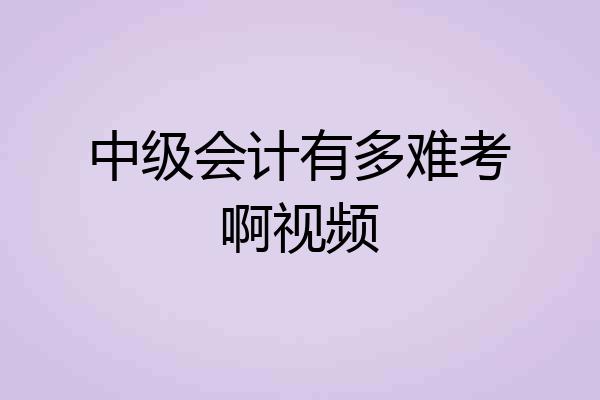 中级会计有多难考啊视频