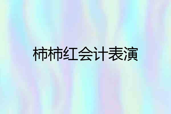 柿柿红会计表演