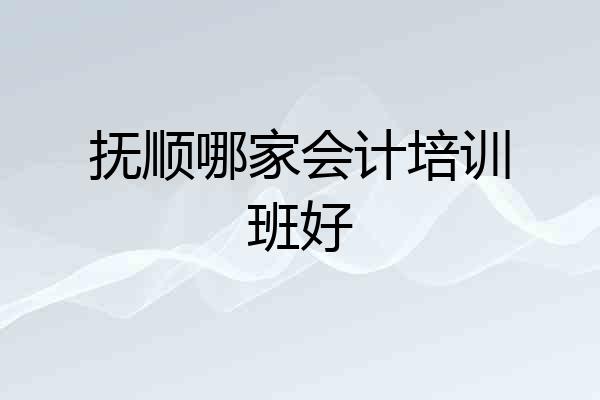 抚顺哪家会计培训班好