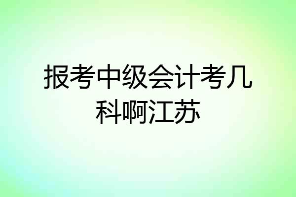 报考中级会计考几科啊江苏