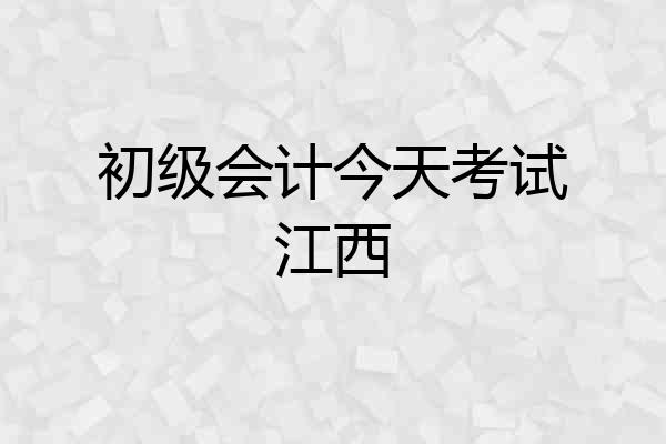 初级会计今天考试江西