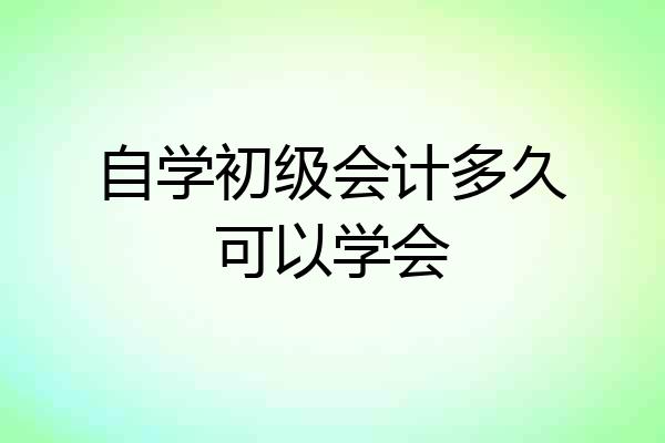 自学初级会计多久可以学会
