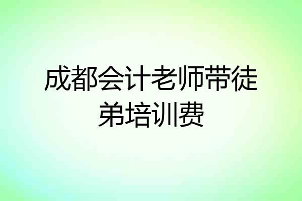 成都会计老师带徒弟培训费