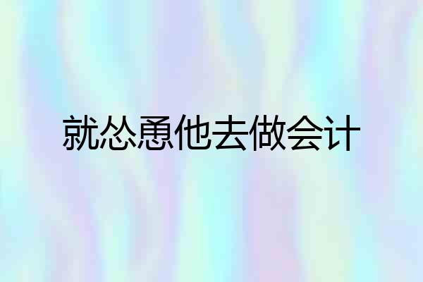 就怂恿他去做会计