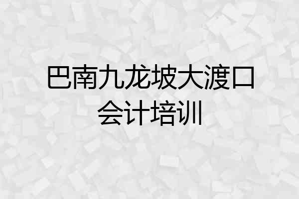 巴南九龙坡大渡口会计培训