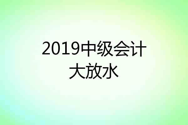2019中级会计大放水