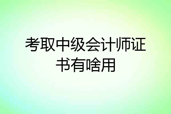 考取中级会计师证书有啥用