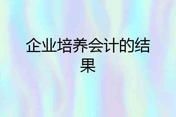 企业培养会计的结果