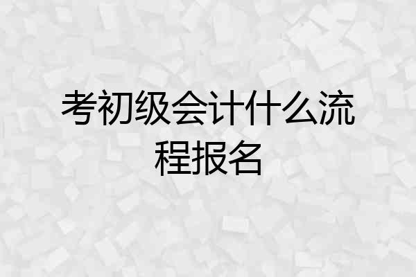 考初级会计什么流程报名
