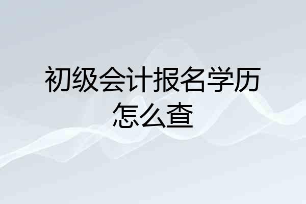 初级会计报名学历怎么查