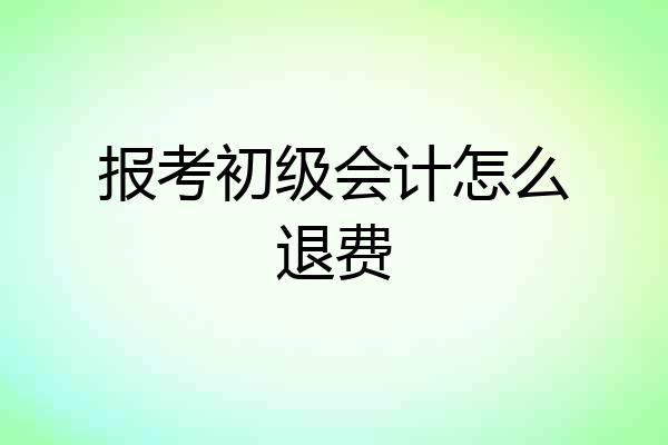 报考初级会计怎么退费