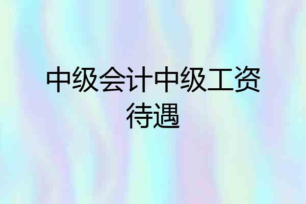 中级会计中级工资待遇