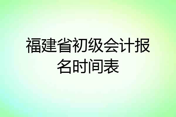 福建省初级会计报名时间表