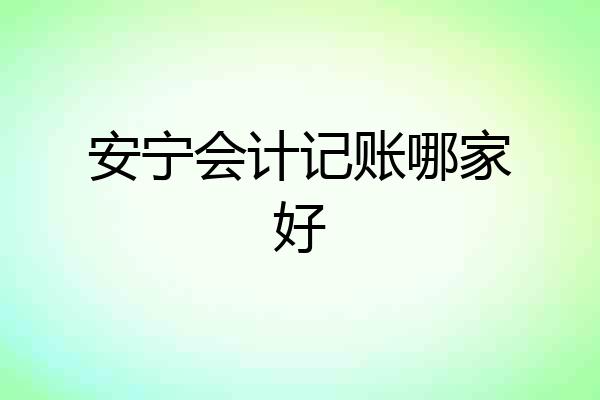 安宁会计记账哪家好