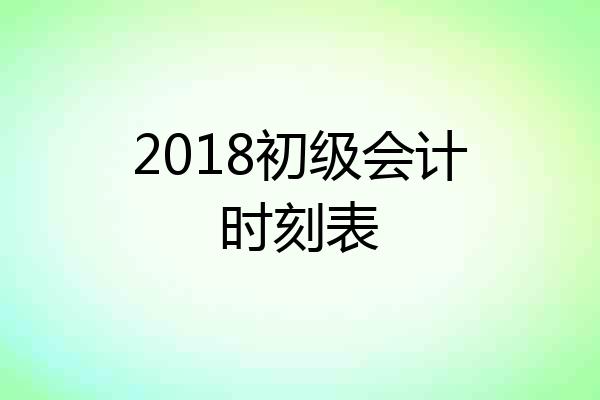 2018初级会计时刻表