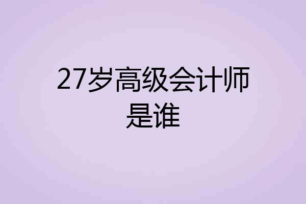 27岁高级会计师是谁