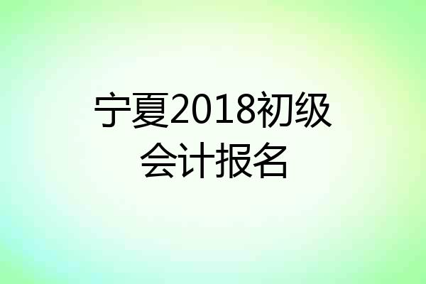 宁夏2018初级会计报名