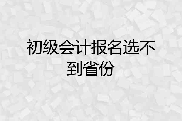 初级会计报名选不到省份