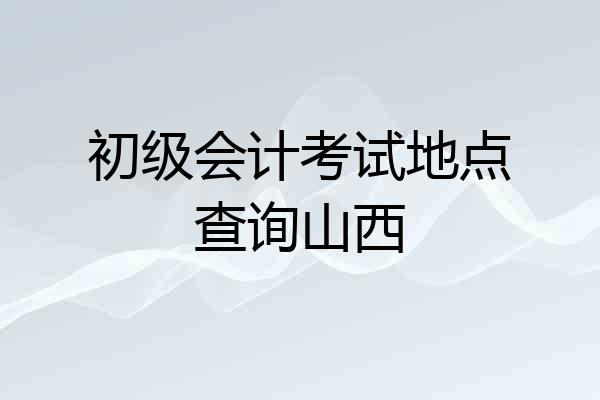 初级会计考试地点查询山西