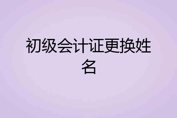 初级会计证更换姓名