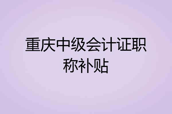 重庆中级会计证职称补贴