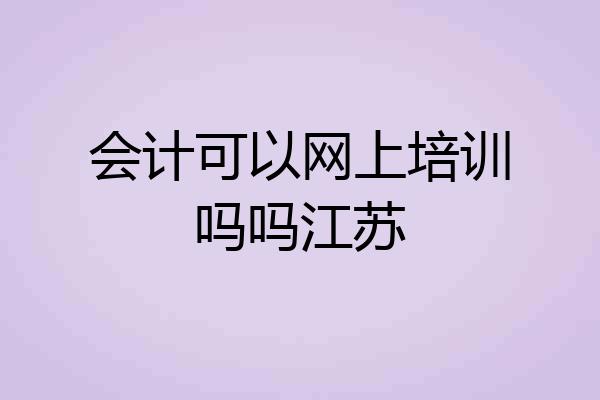 会计可以网上培训吗吗江苏