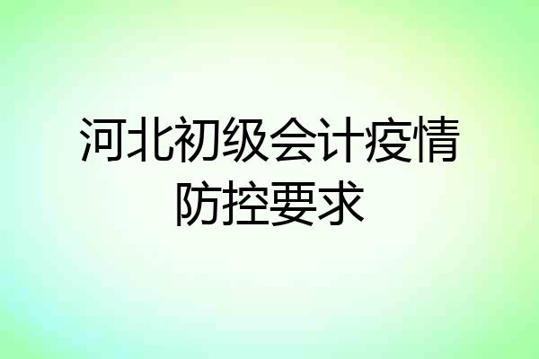 河北初级会计疫情防控要求