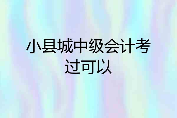 小县城中级会计考过可以