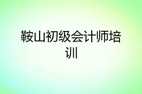 鞍山初级会计师培训