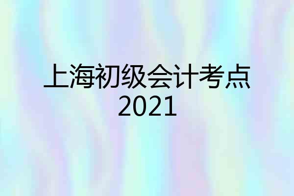 上海初级会计考点2021