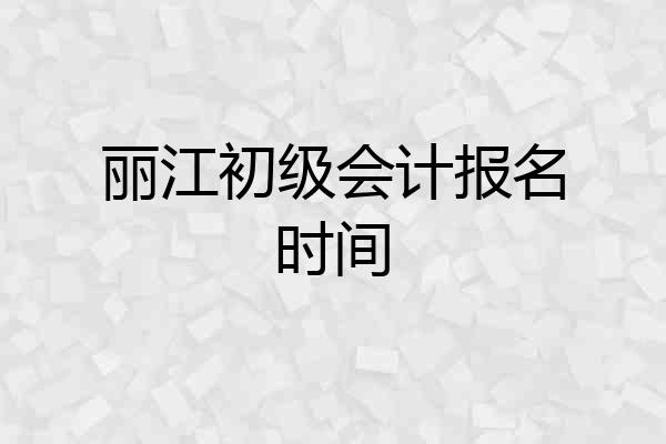 丽江初级会计报名时间