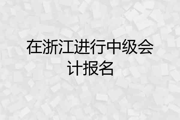 在浙江进行中级会计报名