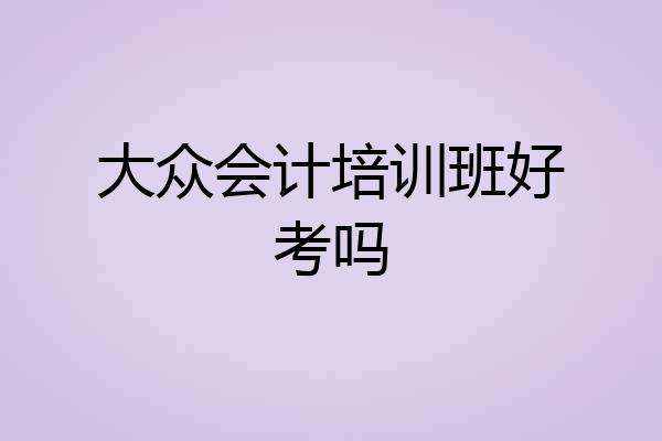 大众会计培训班好考吗