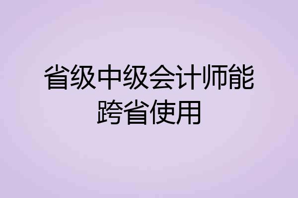 省级中级会计师能跨省使用