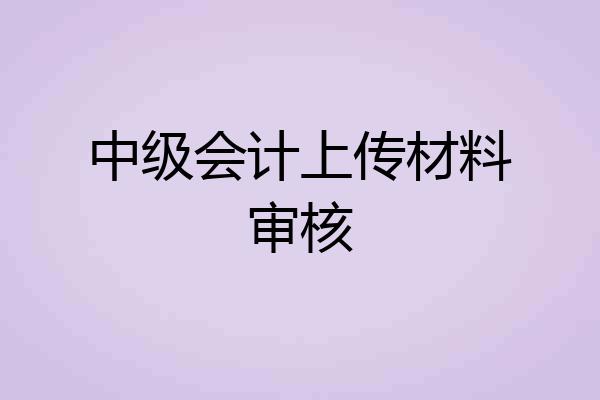 中级会计上传材料审核