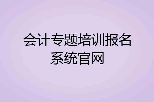 会计专题培训报名系统官网