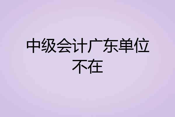 中级会计广东单位不在