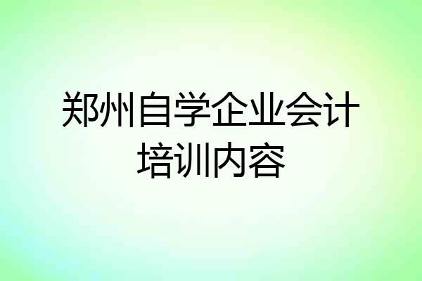郑州自学企业会计培训内容
