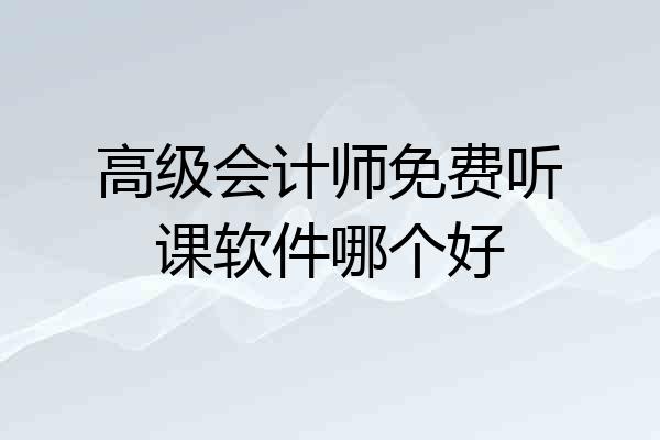 高级会计师免费听课软件哪个好
