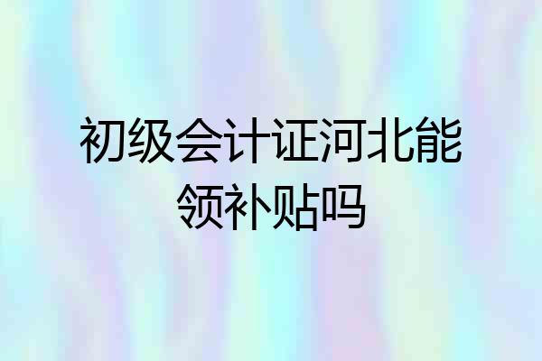 初级会计证河北能领补贴吗