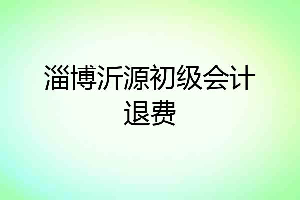 淄博沂源初级会计退费