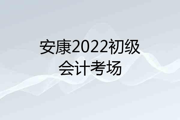 安康2022初级会计考场